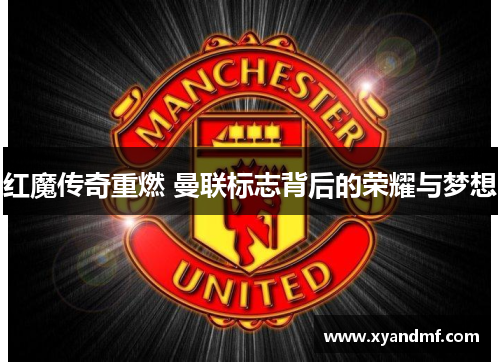 红魔传奇重燃 曼联标志背后的荣耀与梦想