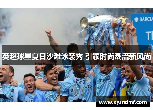 英超球星夏日沙滩泳装秀 引领时尚潮流新风尚